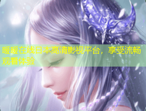 暖暖在線日本高清影視平臺，享受流暢觀看體驗