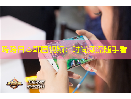 暖暖日本韓國視頻：時尚潮流隨手看