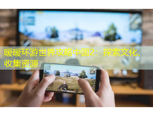 暖暖環(huán)游世界攻略中國(guó)2：探索文化、收集資源