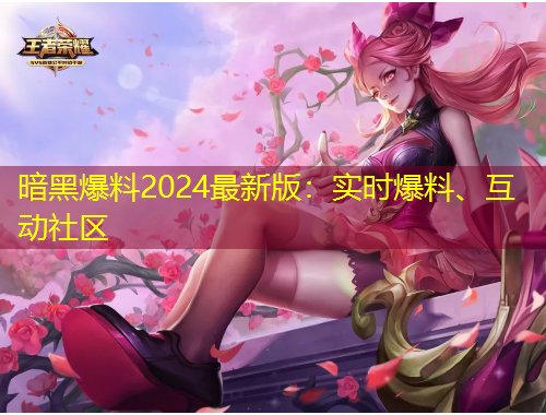 暗黑爆料2024最新版：實(shí)時爆料、互動社區(qū)