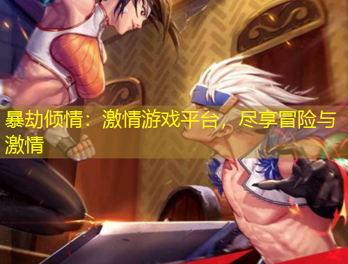 暴劫傾情：激情游戲平臺，盡享冒險與激情