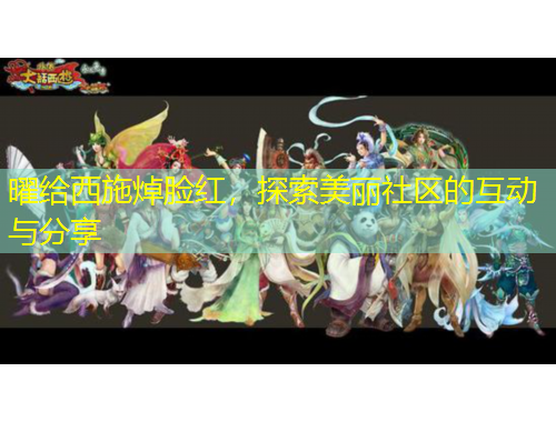 曜給西施焯臉紅，探索美麗社區(qū)的互動(dòng)與分享