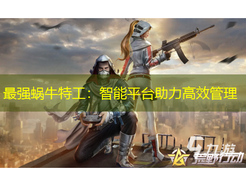 最強(qiáng)蝸牛特工：智能平臺助力高效管理