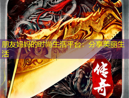 朋友媽媽的時(shí)尚生活平臺：分享美麗生活