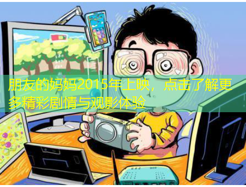 朋友的媽媽2015年上映，點擊了解更多精彩劇情與觀影體驗