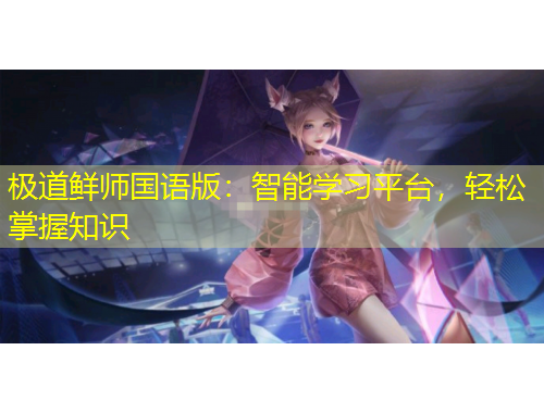 極道鮮師國(guó)語(yǔ)版：智能學(xué)習(xí)平臺(tái)，輕松掌握知識(shí)
