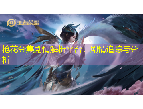 槍花分集劇情解析平臺(tái)：劇情追蹤與分析