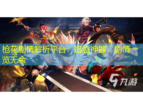 槍花劇情解析平臺(tái)：追劇神器，劇情一覽無余