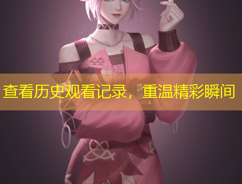 查看歷史觀看記錄，重溫精彩瞬間