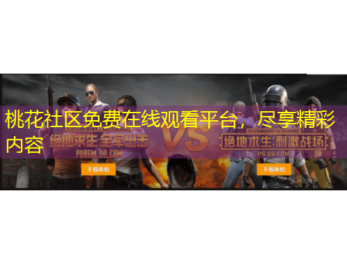 桃花社區(qū)免費(fèi)在線(xiàn)觀(guān)看平臺(tái)，盡享精彩內(nèi)容
