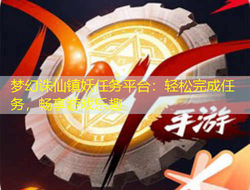 夢幻誅仙鎮(zhèn)妖任務(wù)平臺：輕松完成任務(wù)，暢享游戲樂趣