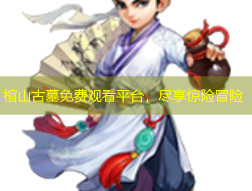 棺山古墓免費(fèi)觀看平臺，盡享驚險(xiǎn)冒險(xiǎn)