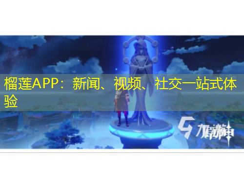 榴蓮APP：新聞、視頻、社交一站式體驗(yàn)