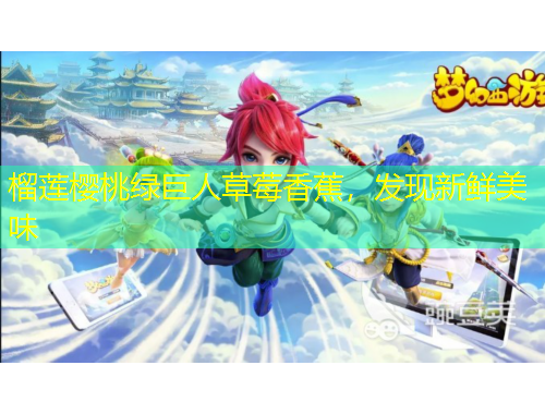 榴蓮櫻桃綠巨人草莓香蕉，發(fā)現(xiàn)新鮮美味