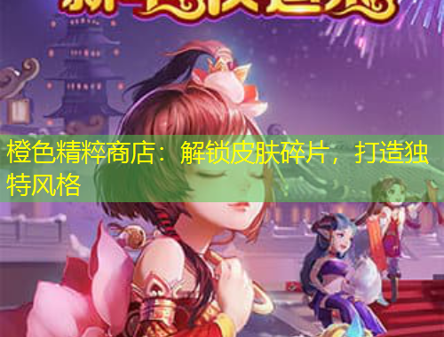 橙色精粹商店：解鎖皮膚碎片，打造獨(dú)特風(fēng)格