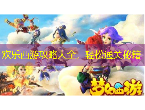 歡樂西游攻略大全，輕松通關秘籍