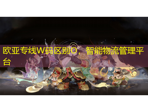 歐亞專線W碼區(qū)別O，智能物流管理平臺