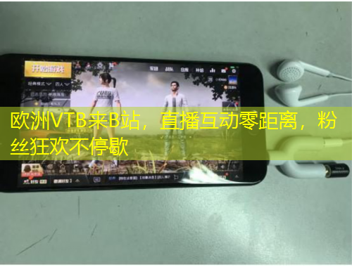 歐洲VTB來B站，直播互動(dòng)零距離，粉絲狂歡不停歇