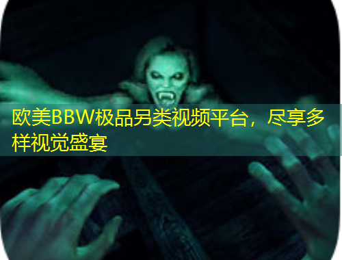 歐美BBW極品另類視頻平臺，盡享多樣視覺盛宴