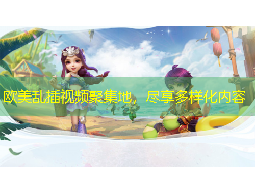 歐美亂插視頻聚集地，盡享多樣化內(nèi)容