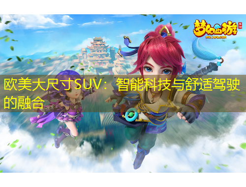 歐美大尺寸SUV：智能科技與舒適駕駛的融合