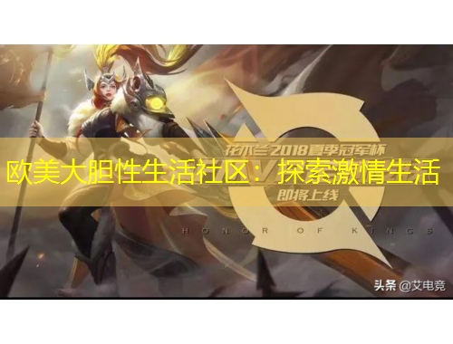 歐美大膽性生活社區(qū)：探索激情生活