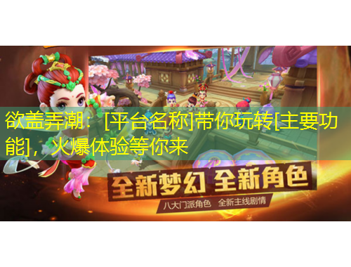 欲蓋弄潮：[平臺名稱]帶你玩轉(zhuǎn)[主要功能]，火爆體驗等你來