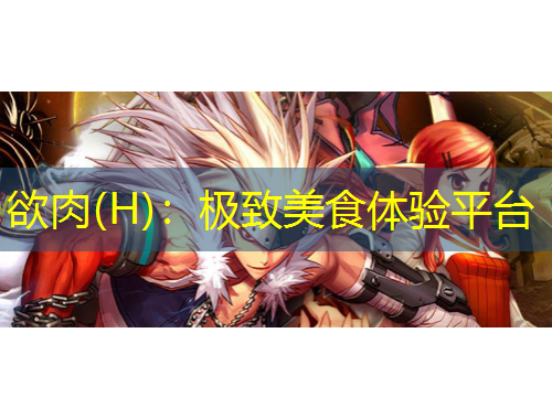 欲肉(H)：極致美食體驗平臺