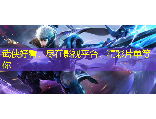 武俠好看，盡在影視平臺，精彩片單等你