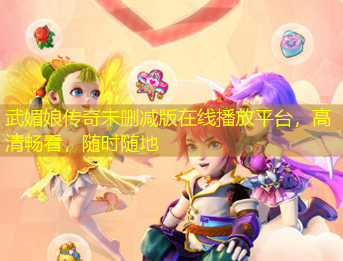 武媚娘傳奇未刪減版在線播放平臺，高清暢看，隨時隨地