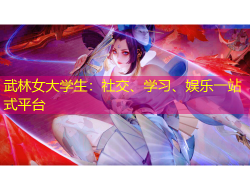 武林女大學(xué)生：社交、學(xué)習(xí)、娛樂一站式平臺