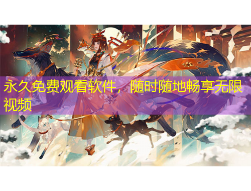 永久免費觀看軟件，隨時隨地暢享無限視頻