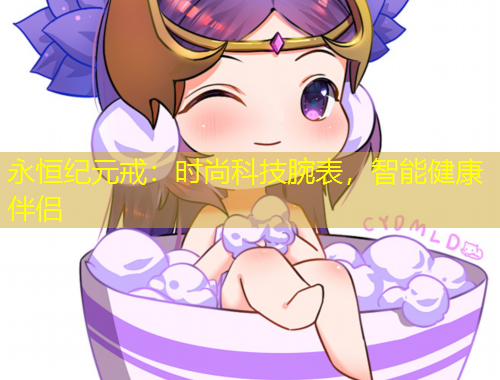 永恒紀(jì)元戒：時尚科技腕表，智能健康伴侶