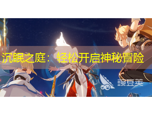 沉眠之庭：輕松開啟神秘冒險