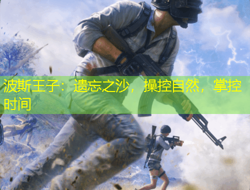 波斯王子：遺忘之沙，操控自然，掌控時間