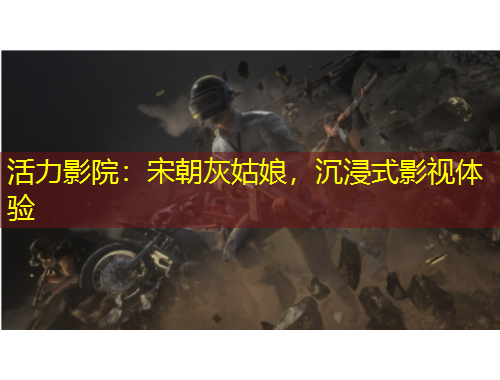 活力影院：宋朝灰姑娘，沉浸式影視體驗(yàn)