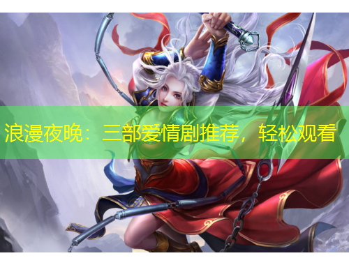 浪漫夜晚：三部愛情劇推薦，輕松觀看