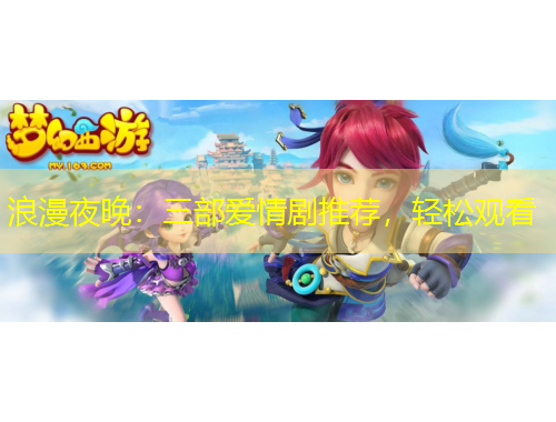 浪漫夜晚：三部愛情劇推薦，輕松觀看