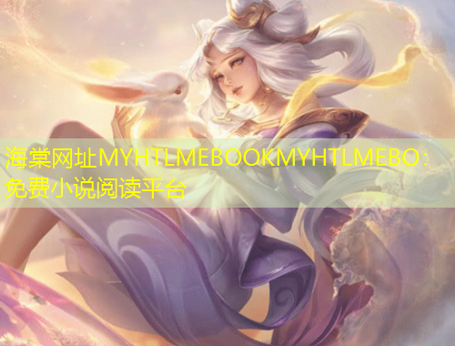 海棠網(wǎng)址MYHTLMEBOOKMYHTLMEBO：免費小說閱讀平臺