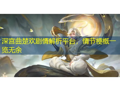 深宮曲楚歡劇情解析平臺，情節(jié)梗概一覽無余