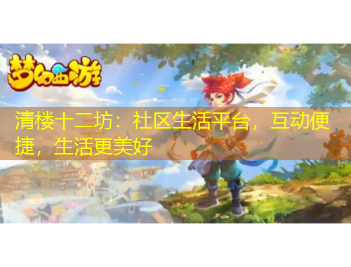 清樓十二坊：社區(qū)生活平臺，互動便捷，生活更美好