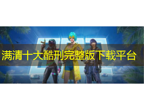 滿清十大酷刑完整版下載平臺