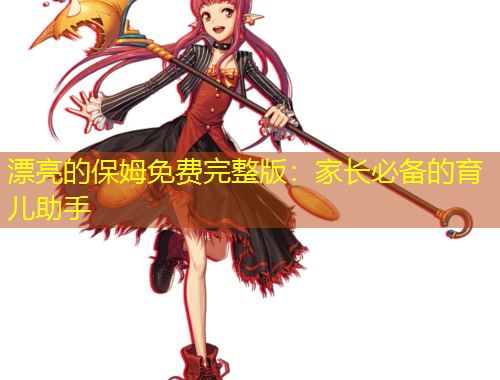 漂亮的保姆免費(fèi)完整版：家長必備的育兒助手