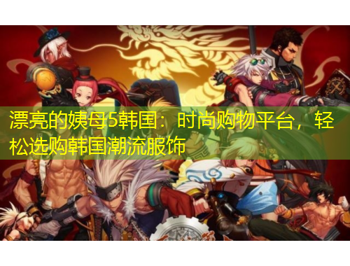 漂亮的姨母5韓國：時尚購物平臺，輕松選購韓國潮流服飾