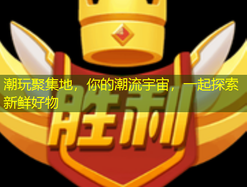 潮玩聚集地，你的潮流宇宙，一起探索新鮮好物