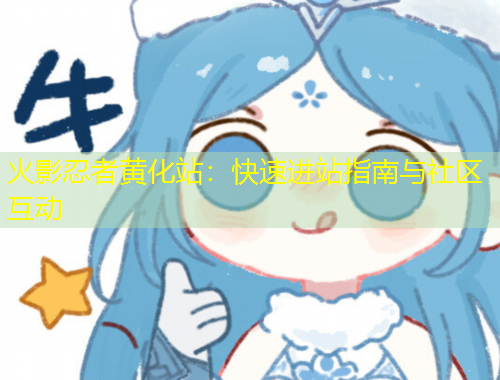 火影忍者黃化站：快速進(jìn)站指南與社區(qū)互動(dòng)