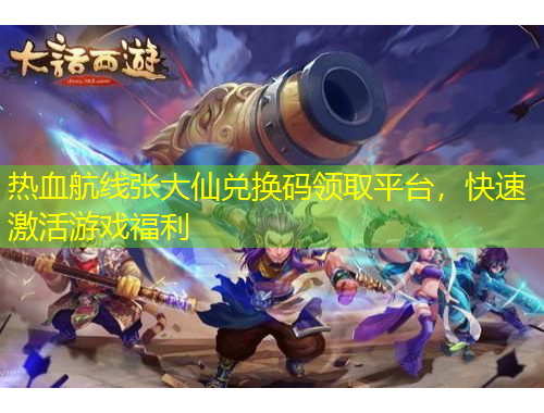 熱血航線張大仙兌換碼領取平臺，快速激活游戲福利