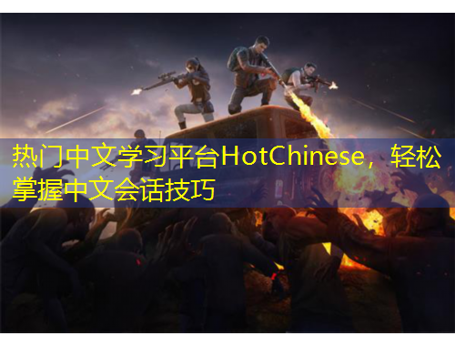 熱門(mén)中文學(xué)習(xí)平臺(tái)HotChinese，輕松掌握中文會(huì)話(huà)技巧