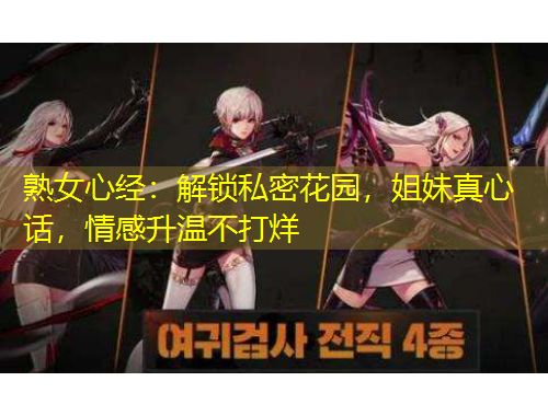 熟女心經(jīng)：解鎖私密花園，姐妹真心話，情感升溫不打烊