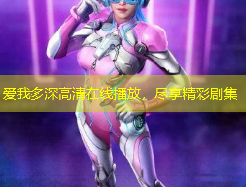 愛我多深高清在線播放，盡享精彩劇集